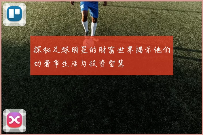 探秘足球明星的财富世界揭示他们的奢华生活与投资智慧