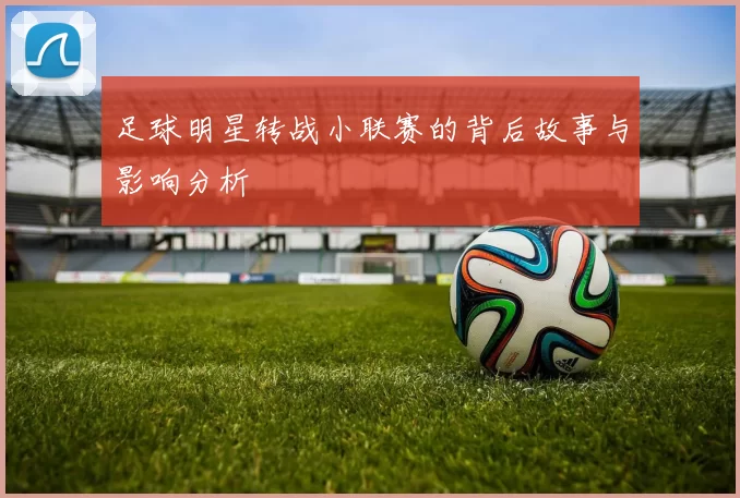 足球明星转战小联赛的背后故事与影响分析