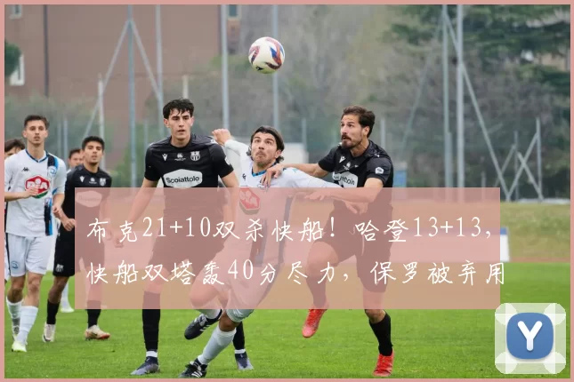 布克21+10双杀快船！哈登13+13，快船双塔轰40分尽力，保罗被弃用