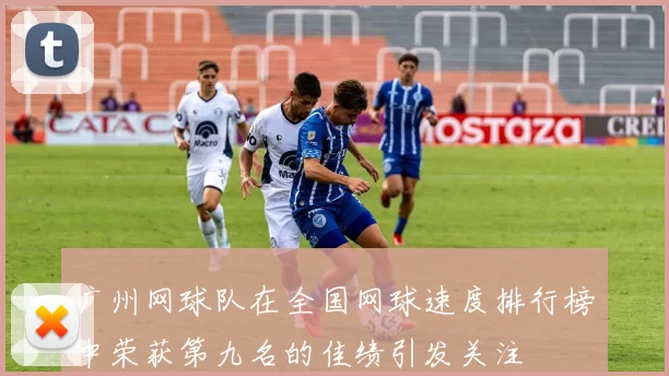广州网球队在全国网球速度排行榜中荣获第九名的佳绩引发关注