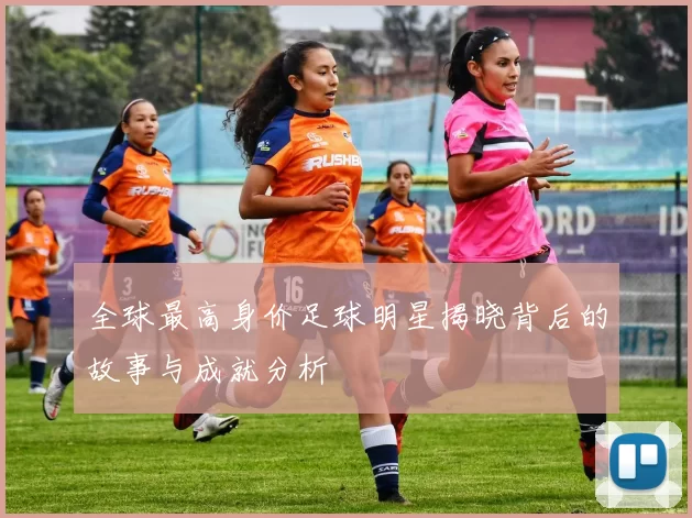 全球最高身价足球明星揭晓背后的故事与成就分析