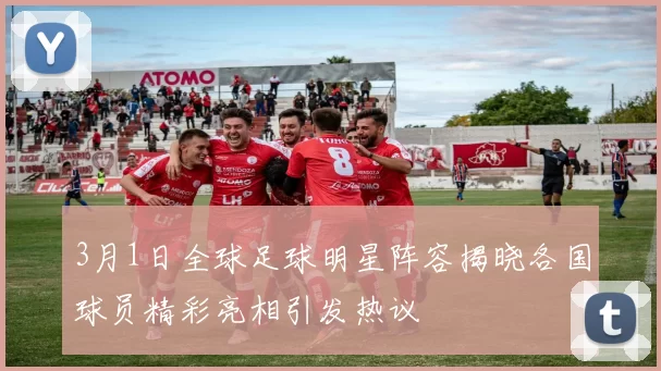 3月1日全球足球明星阵容揭晓各国球员精彩亮相引发热议