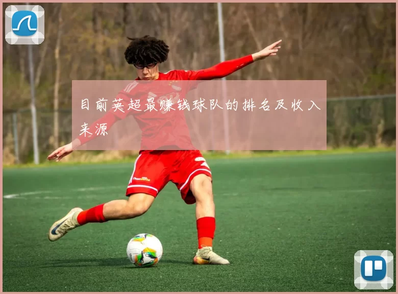目前英超最赚钱球队的排名及收入来源