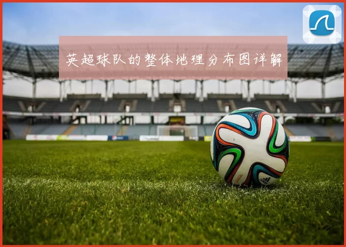 英超球队的整体地理分布图详解