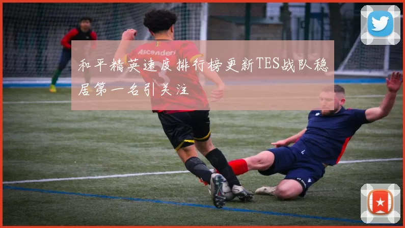 和平精英速度排行榜更新TES战队稳居第一名引关注