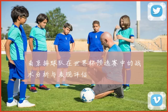 南京排球队在世界杯预选赛中的战术分析与表现评估