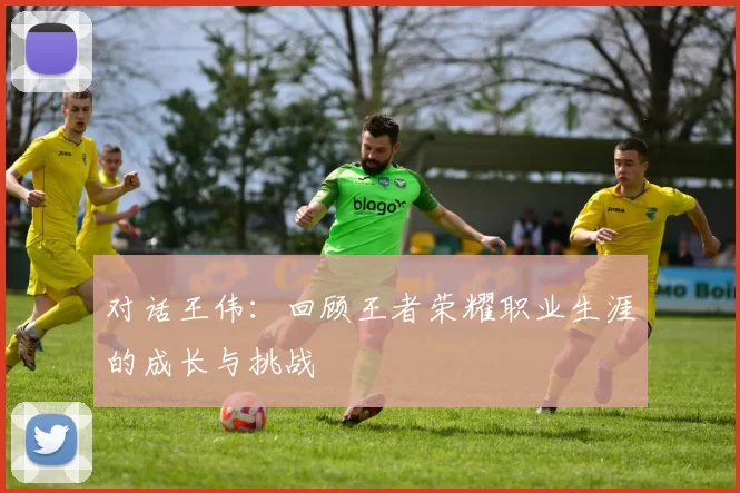 对话王伟：回顾王者荣耀职业生涯的成长与挑战