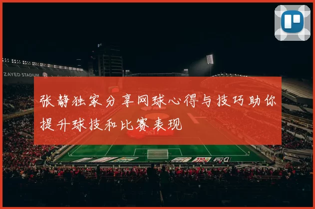 张静独家分享网球心得与技巧助你提升球技和比赛表现