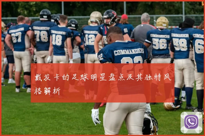 戴发卡的足球明星盘点及其独特风格解析