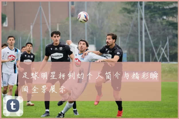 足球明星柯钊的个人简介与精彩瞬间全景展示
