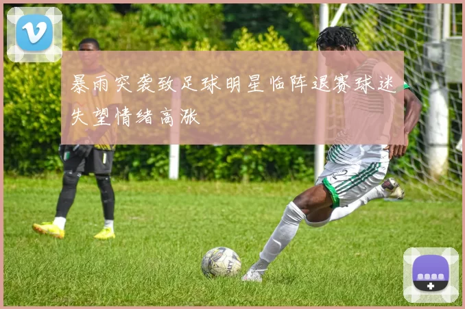 暴雨突袭致足球明星临阵退赛球迷失望情绪高涨