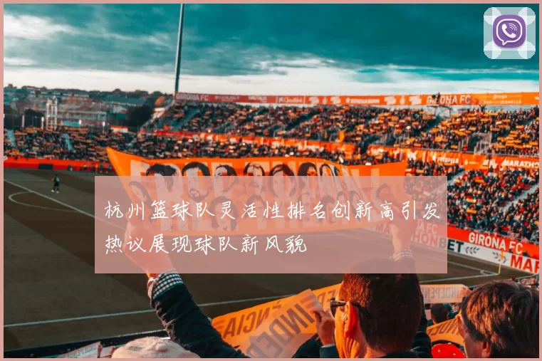 杭州篮球队灵活性排名创新高引发热议展现球队新风貌