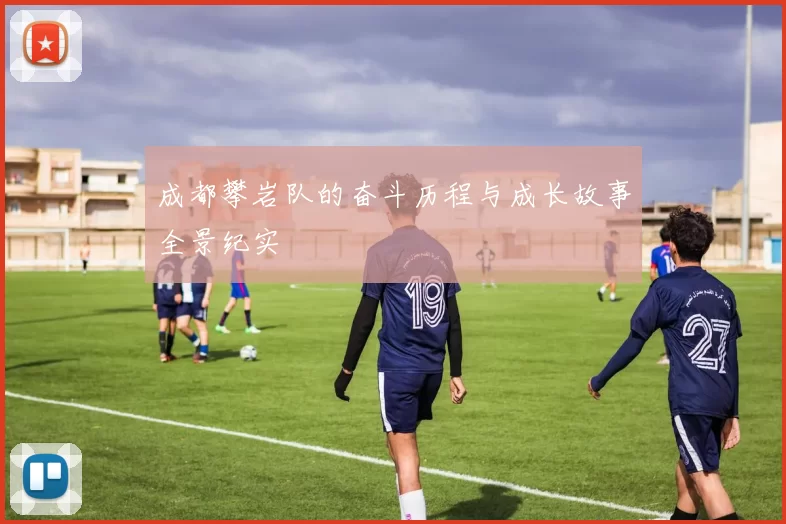 成都攀岩队的奋斗历程与成长故事全景纪实