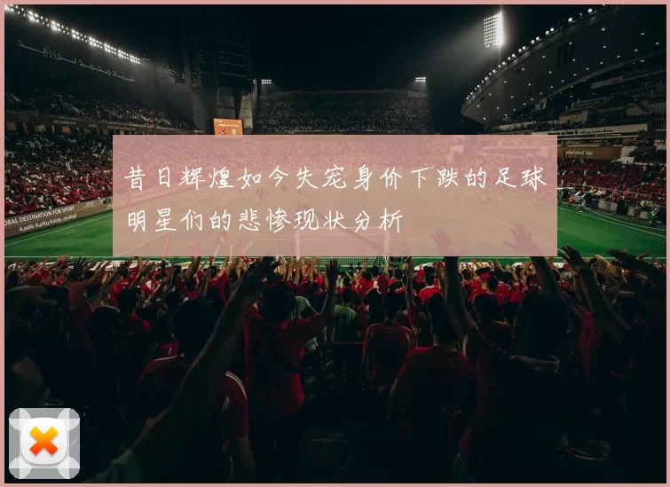 昔日辉煌如今失宠身价下跌的足球明星们的悲惨现状分析