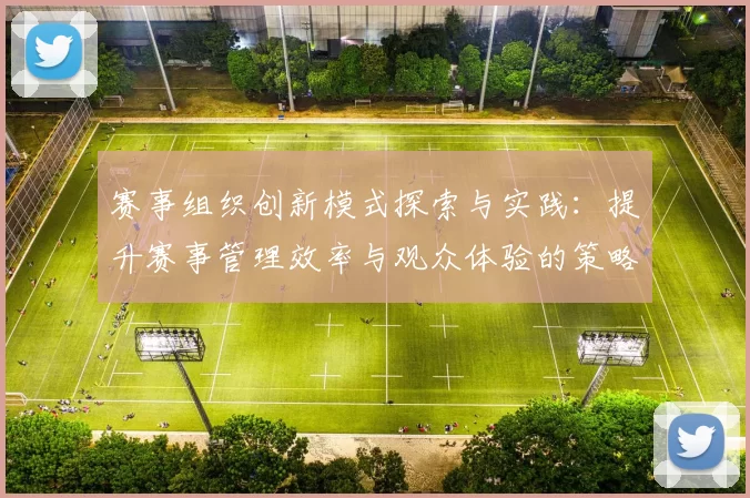 赛事组织创新模式探索与实践：提升赛事管理效率与观众体验的策略分析