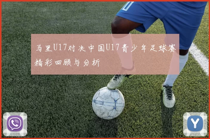 马里U17对决中国U17青少年足球赛精彩回顾与分析