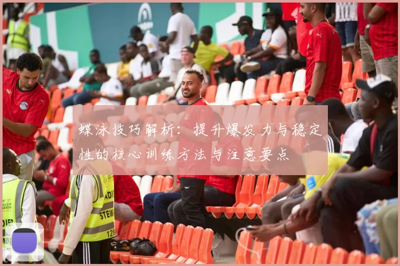 蝶泳技巧解析：提升爆发力与稳定性的核心训练方法与注意要点