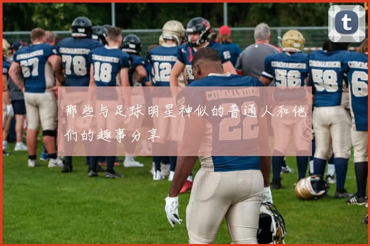 那些与足球明星神似的普通人和他们的趣事分享