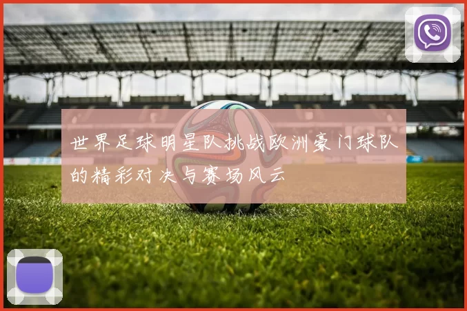 世界足球明星队挑战欧洲豪门球队的精彩对决与赛场风云