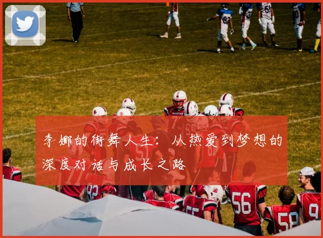 李娜的街舞人生：从热爱到梦想的深度对话与成长之路