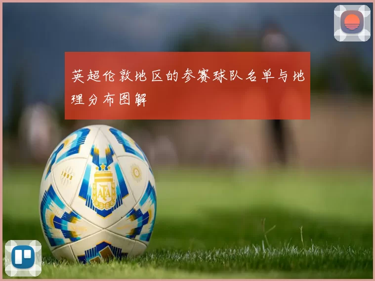 英超伦敦地区的参赛球队名单与地理分布图解