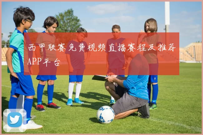 西甲联赛免费视频直播赛程及推荐APP平台