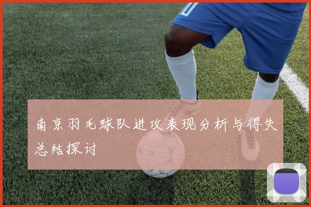 南京羽毛球队进攻表现分析与得失总结探讨