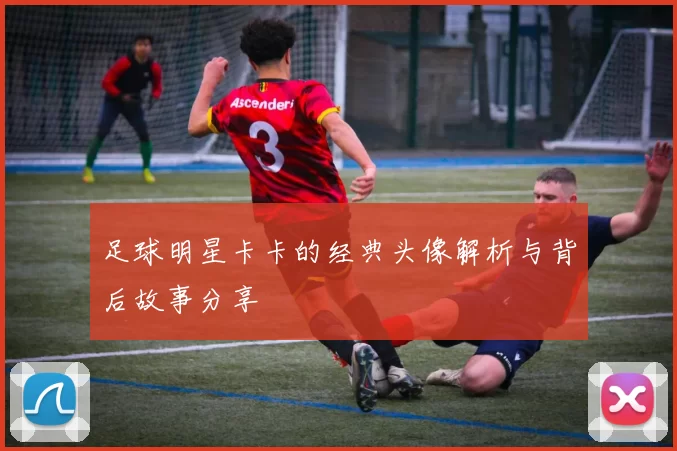 足球明星卡卡的经典头像解析与背后故事分享
