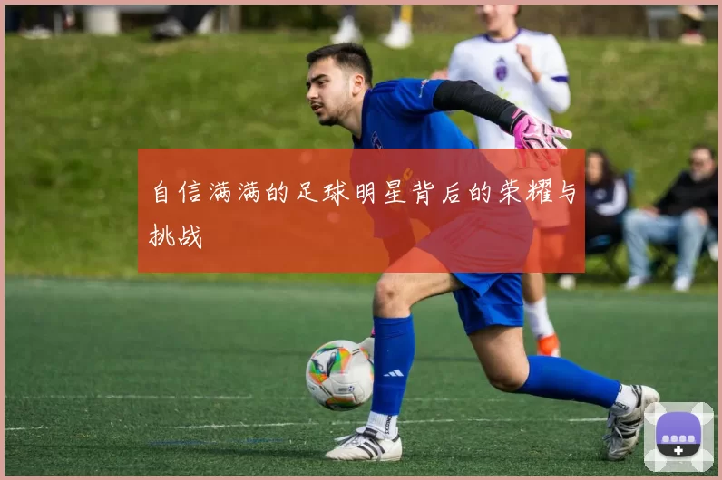 自信满满的足球明星背后的荣耀与挑战