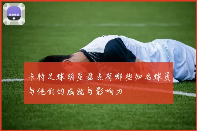 卡特足球明星盘点有哪些知名球员与他们的成就与影响力
