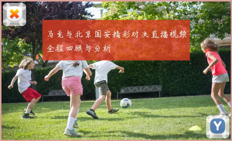 马竞与北京国安精彩对决直播视频全程回顾与分析