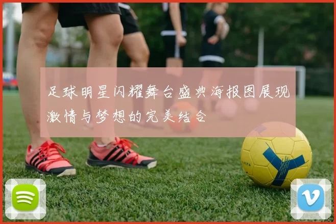 足球明星闪耀舞台盛典海报图展现激情与梦想的完美结合