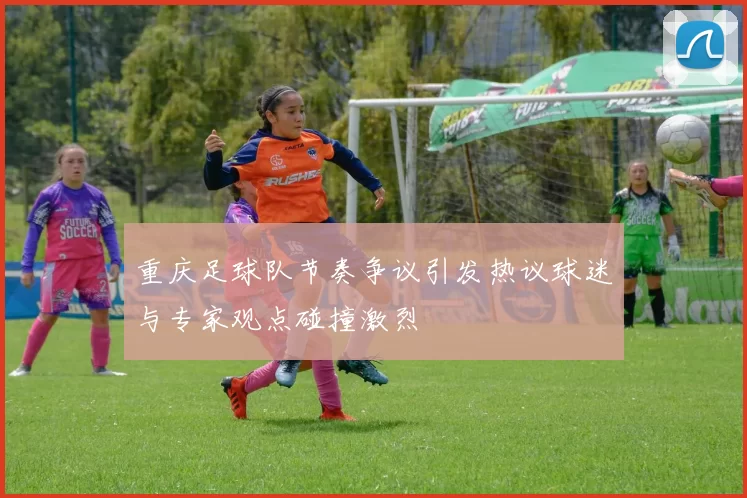 重庆足球队节奏争议引发热议球迷与专家观点碰撞激烈