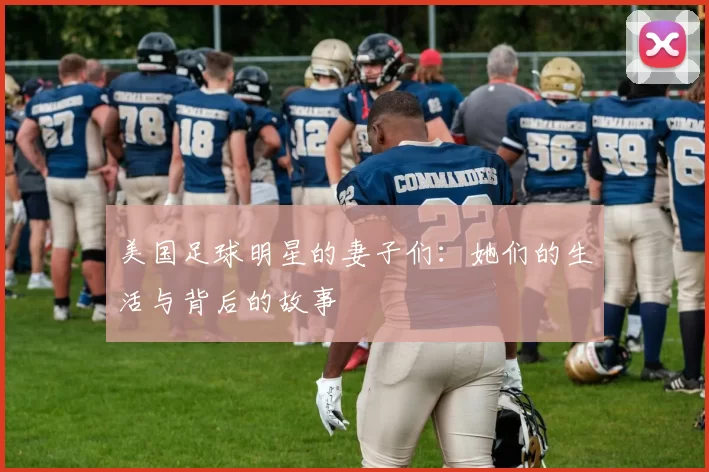 美国足球明星的妻子们：她们的生活与背后的故事