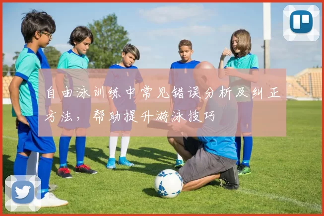 自由泳训练中常见错误分析及纠正方法，帮助提升游泳技巧