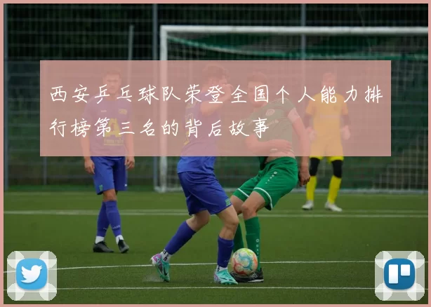 西安乒乓球队荣登全国个人能力排行榜第三名的背后故事