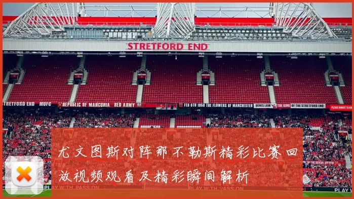 尤文图斯对阵那不勒斯精彩比赛回放视频观看及精彩瞬间解析
