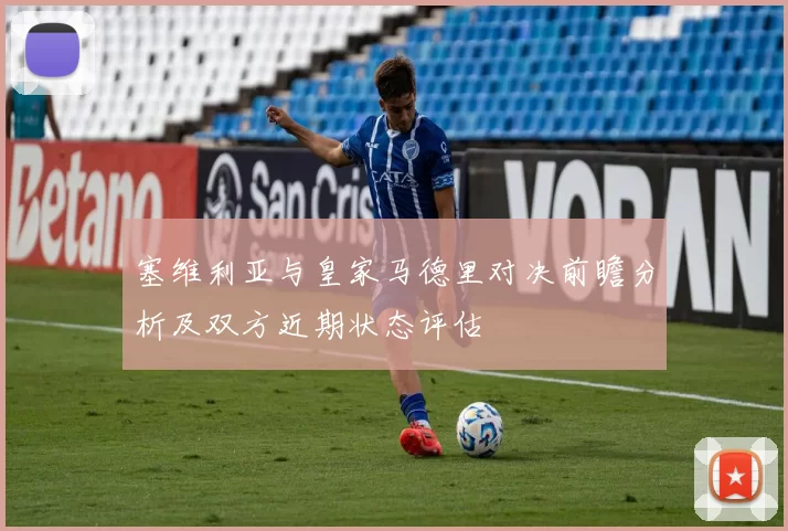 塞维利亚与皇家马德里对决前瞻分析及双方近期状态评估
