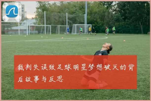 裁判失误致足球明星梦想破灭的背后故事与反思