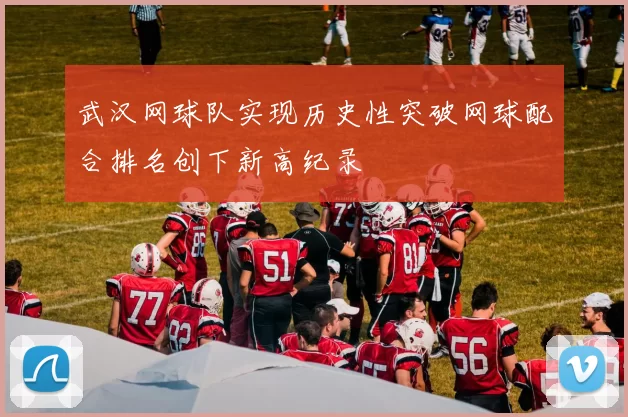 武汉网球队实现历史性突破网球配合排名创下新高纪录