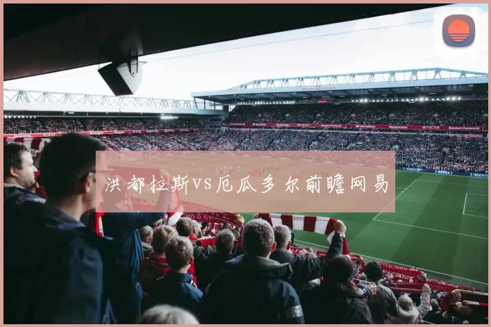 洪都拉斯vs厄瓜多尔前瞻网易
