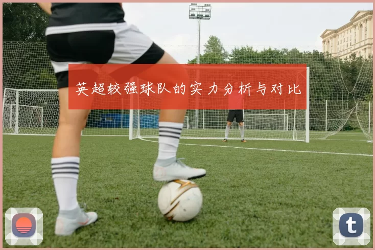 英超较强球队的实力分析与对比