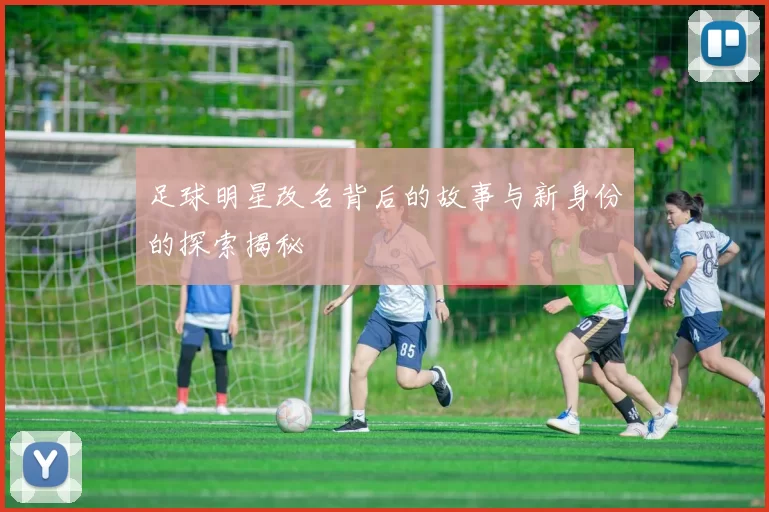 足球明星改名背后的故事与新身份的探索揭秘
