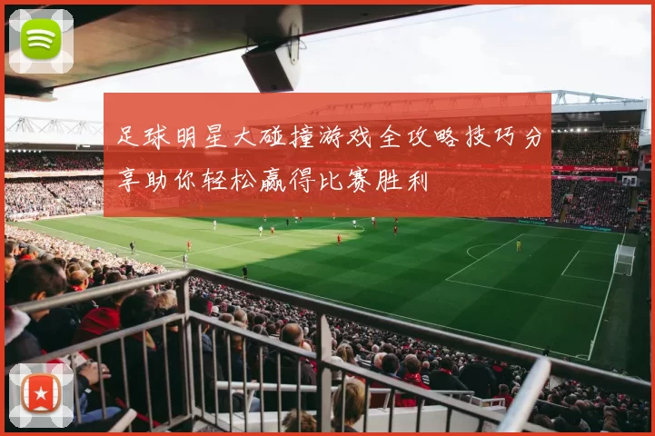 足球明星大碰撞游戏全攻略技巧分享助你轻松赢得比赛胜利