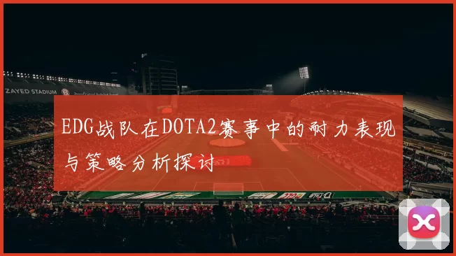 EDG战队在DOTA2赛事中的耐力表现与策略分析探讨