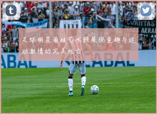 足球明星萌娃艺术照展现童趣与运动激情的完美结合