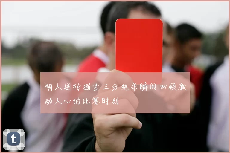 湖人逆转掘金三分绝杀瞬间回顾激动人心的比赛时刻