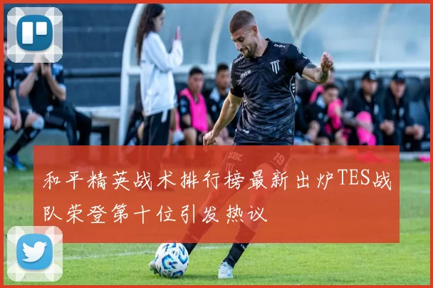 和平精英战术排行榜最新出炉TES战队荣登第十位引发热议