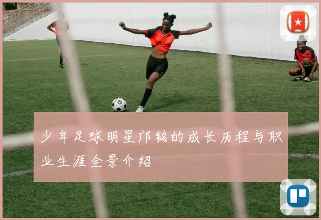 少年足球明星邝铭的成长历程与职业生涯全景介绍