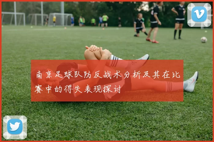 南京足球队防反战术分析及其在比赛中的得失表现探讨